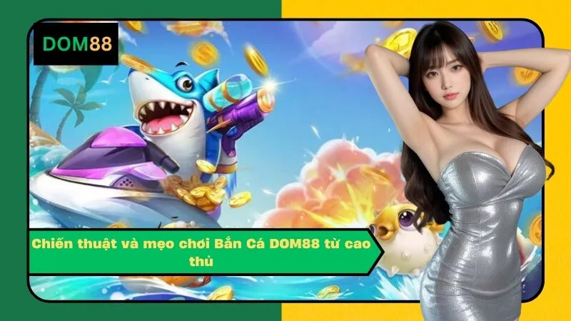 Chiến thuật và mẹo chơi Bắn Cá DOM88 từ cao thủ