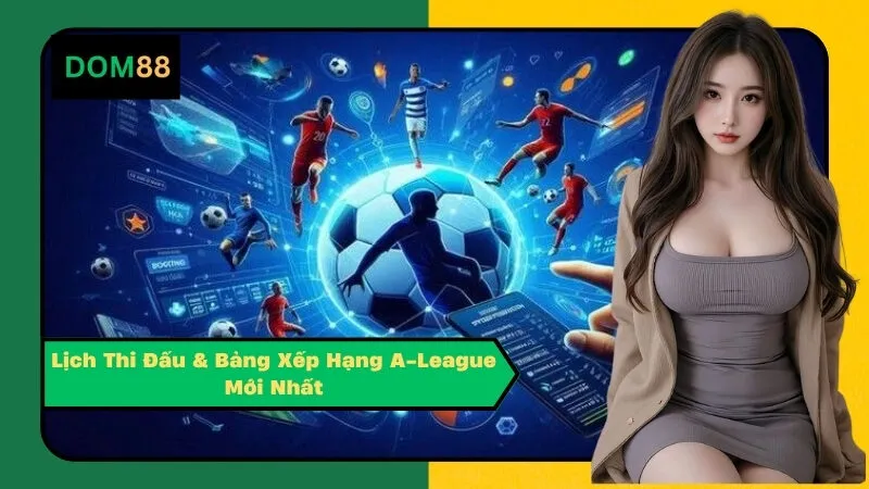 Lịch Thi Đấu & Bảng Xếp Hạng A-League Mới Nhất