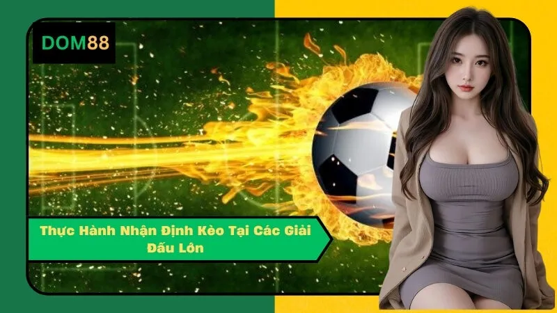 Thực Hành Nhận Định Kèo Tại Các Giải Đấu Lớn