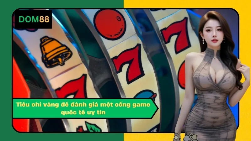 Tiêu chí vàng để đánh giá một cổng game quốc tế uy tín